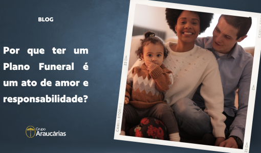 Por que ter um Plano Funeral é um ato de amor e responsabilidade?